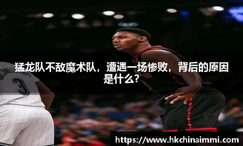 猛龙队不敌魔术队，遭遇一场惨败，背后的原因是什么？