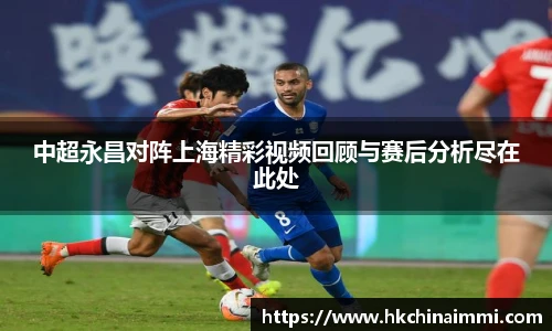 中超永昌对阵上海精彩视频回顾与赛后分析尽在此处