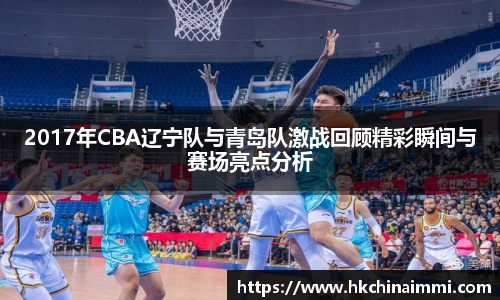 2017年CBA辽宁队与青岛队激战回顾精彩瞬间与赛场亮点分析