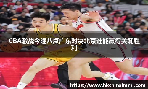 CBA激战今晚八点广东对决北京谁能赢得关键胜利
