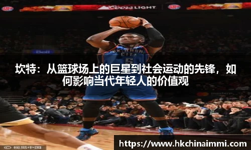 坎特：从篮球场上的巨星到社会运动的先锋，如何影响当代年轻人的价值观
