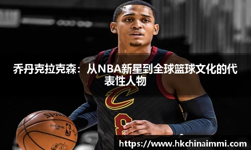 乔丹克拉克森：从NBA新星到全球篮球文化的代表性人物