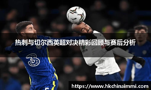热刺与切尔西英超对决精彩回顾与赛后分析