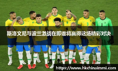 斯洛文尼与波兰激战在即谁将赢得这场精彩对决