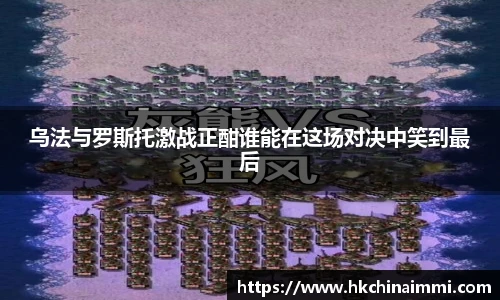 乌法与罗斯托激战正酣谁能在这场对决中笑到最后