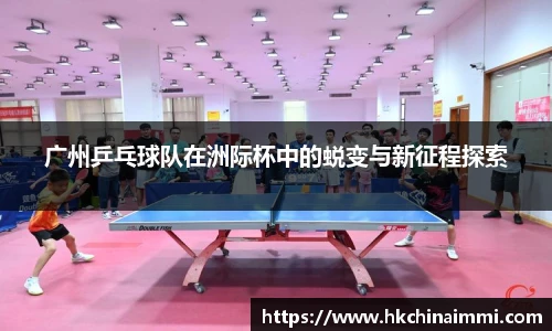 广州乒乓球队在洲际杯中的蜕变与新征程探索
