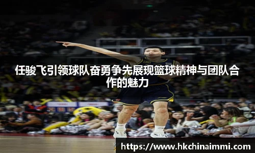任骏飞引领球队奋勇争先展现篮球精神与团队合作的魅力