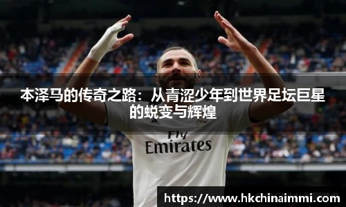 本泽马的传奇之路：从青涩少年到世界足坛巨星的蜕变与辉煌