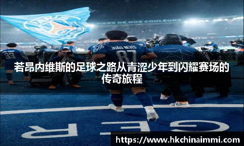 若昂内维斯的足球之路从青涩少年到闪耀赛场的传奇旅程